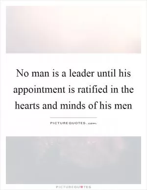 No man is a leader until his appointment is ratified in the hearts and minds of his men Picture Quote #1