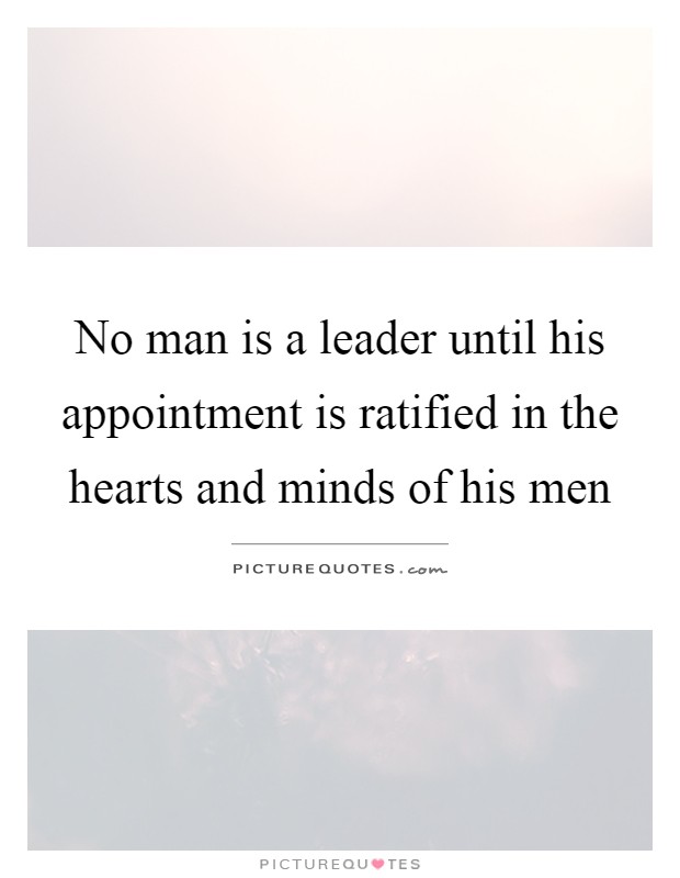 No man is a leader until his appointment is ratified in the hearts and minds of his men Picture Quote #1