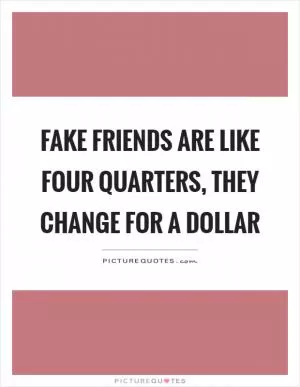 Fake friends are like four quarters, they change for a dollar Picture Quote #1