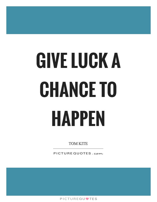 Give luck a chance to happen Picture Quote #1