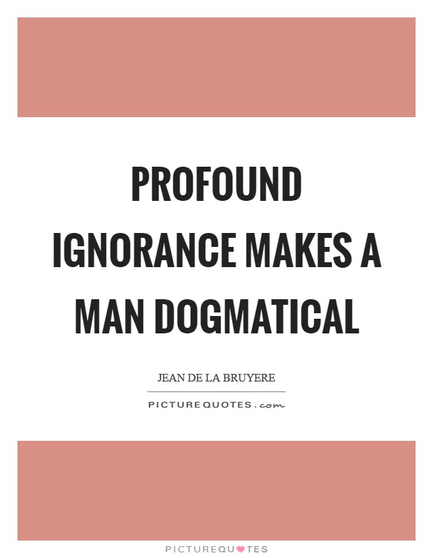 Profound ignorance makes a man dogmatical Picture Quote #1