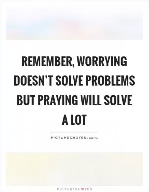 Remember, worrying doesn’t solve problems but praying will solve a lot Picture Quote #1