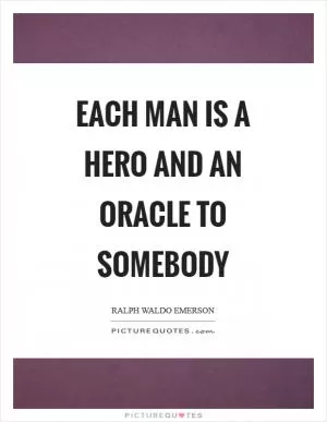 Each man is a hero and an oracle to somebody Picture Quote #1