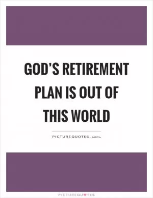 God’s retirement plan is out of this world Picture Quote #1