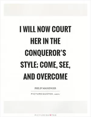 I will now court her in the conqueror’s style; come, see, and overcome Picture Quote #1