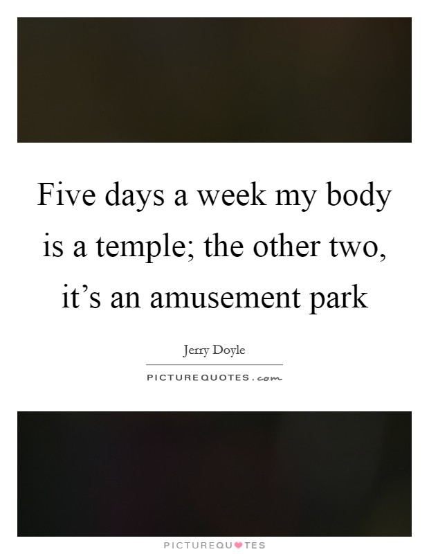 Five days a week my body is a temple; the other two, it's an amusement park Picture Quote #1