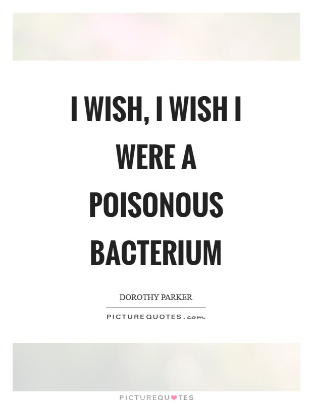 I wish, I wish I were a poisonous bacterium Picture Quote #1