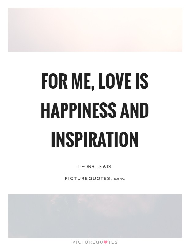 For me, love is happiness and inspiration Picture Quote #1