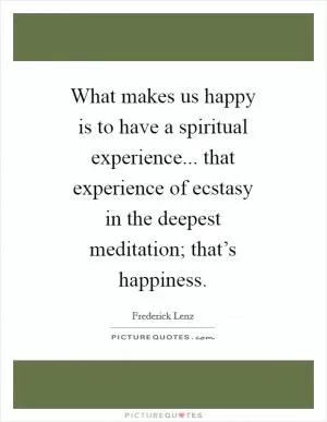 What makes us happy is to have a spiritual experience... that experience of ecstasy in the deepest meditation; that’s happiness Picture Quote #1