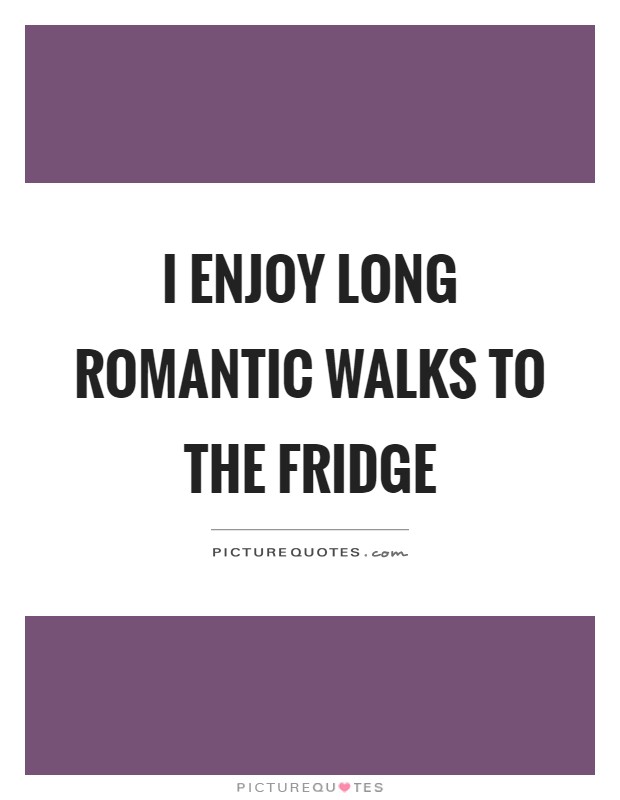 I enjoy long romantic walks to the fridge Picture Quote #1