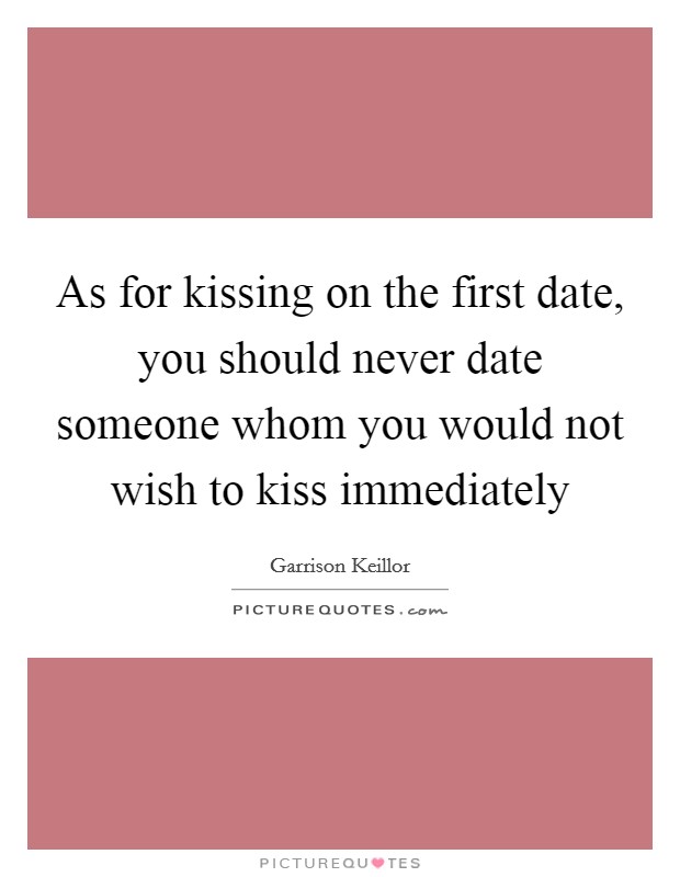 As for kissing on the first date, you should never date someone whom you would not wish to kiss immediately Picture Quote #1