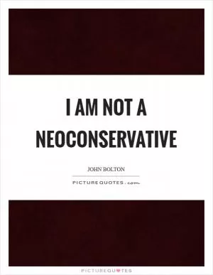 I am not a neoconservative Picture Quote #1