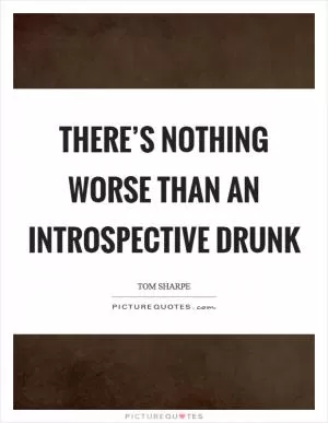 There’s nothing worse than an introspective drunk Picture Quote #1