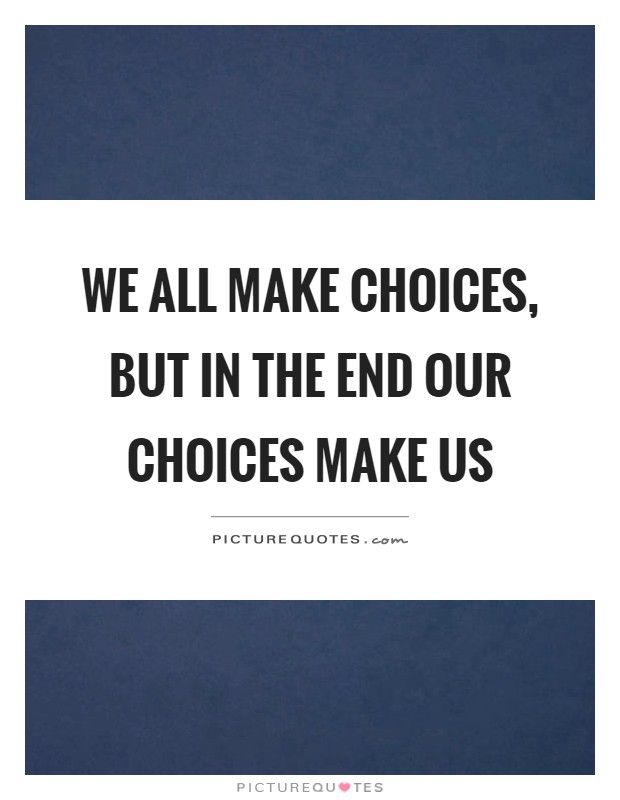 We all make choices, but in the end our choices make us Picture Quote #1