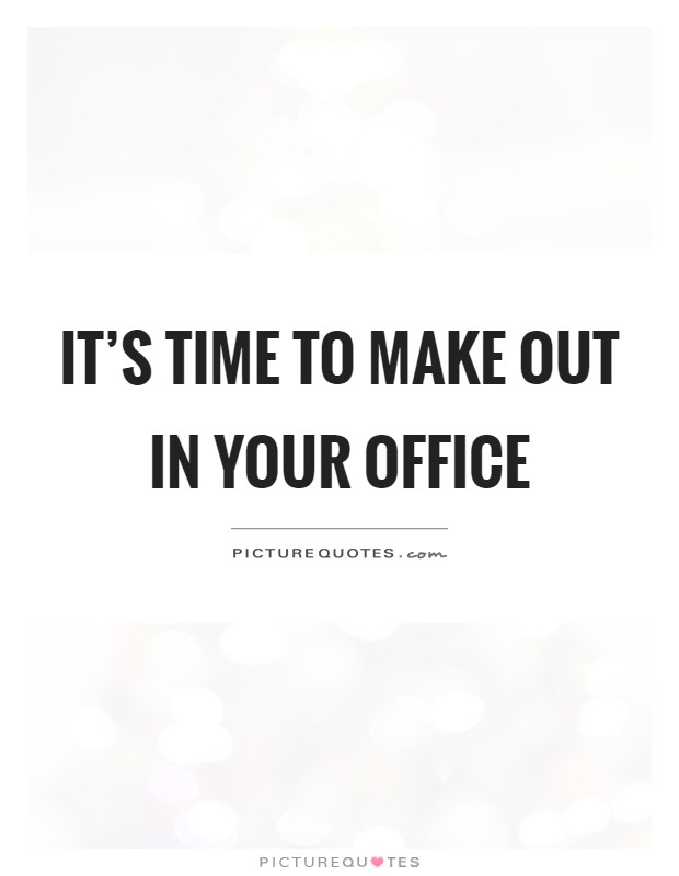 It's time to make out in your office Picture Quote #1