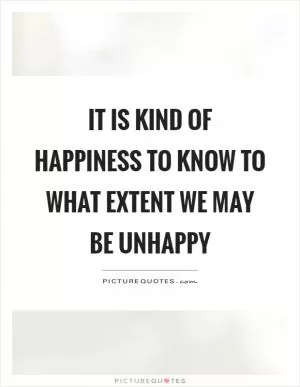 It is kind of happiness to know to what extent we may be unhappy Picture Quote #1