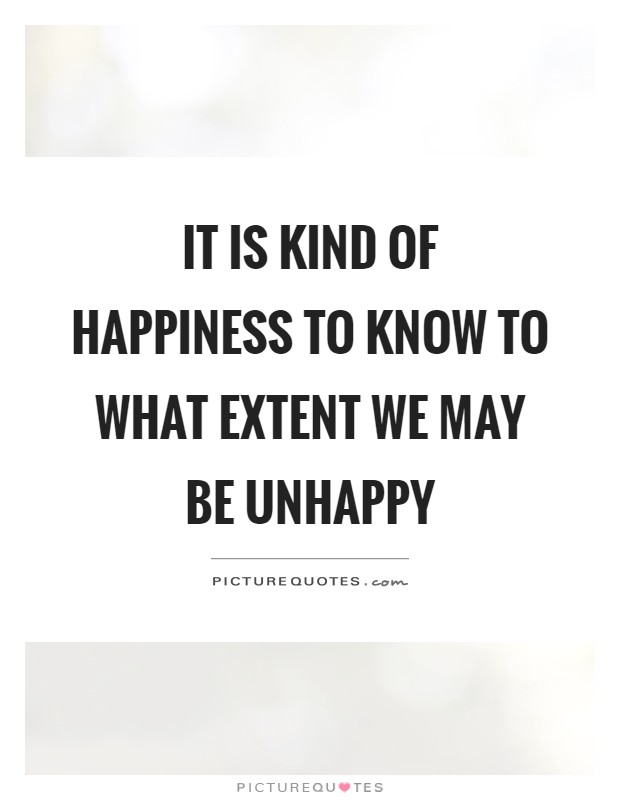 It is kind of happiness to know to what extent we may be unhappy Picture Quote #1