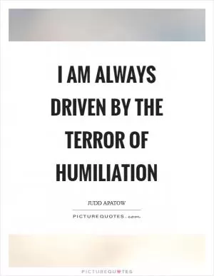 I am always driven by the terror of humiliation Picture Quote #1