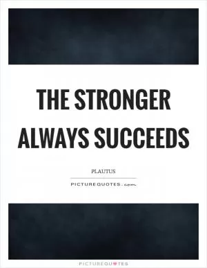 The stronger always succeeds Picture Quote #1