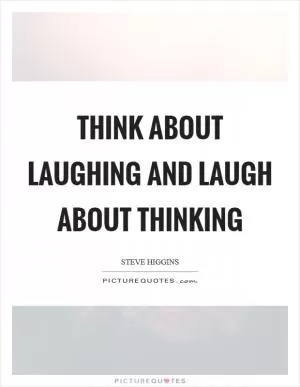 Think about laughing and laugh about thinking Picture Quote #1