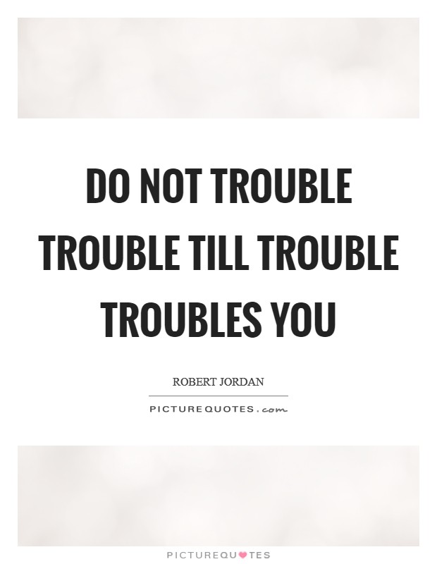 Do not trouble trouble till trouble troubles you Picture Quote #1