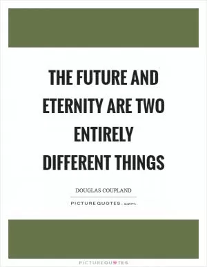 The future and eternity are two entirely different things Picture Quote #1