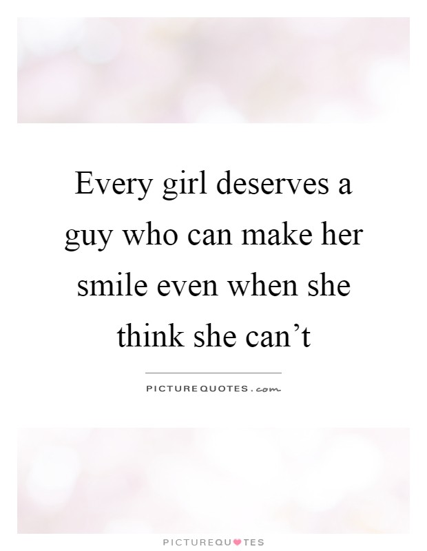 Every girl deserves a guy who can make her smile even when she think she can't Picture Quote #1