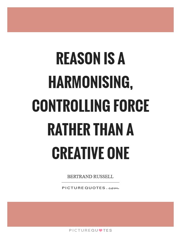 Reason is a harmonising, controlling force rather than a creative one Picture Quote #1