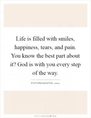 Life is filled with smiles, happiness, tears, and pain. You know the best part about it? God is with you every step of the way Picture Quote #1