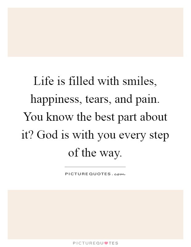 Life is filled with smiles, happiness, tears, and pain. You know the best part about it? God is with you every step of the way Picture Quote #1