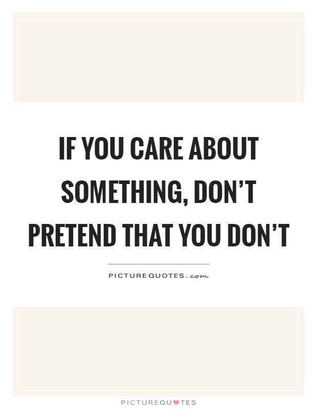 If you care about something, don't pretend that you don't Picture Quote #1