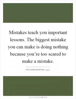 Mistakes teach you important lessons. The biggest mistake you can make is doing nothing because you’re too scared to make a mistake Picture Quote #1