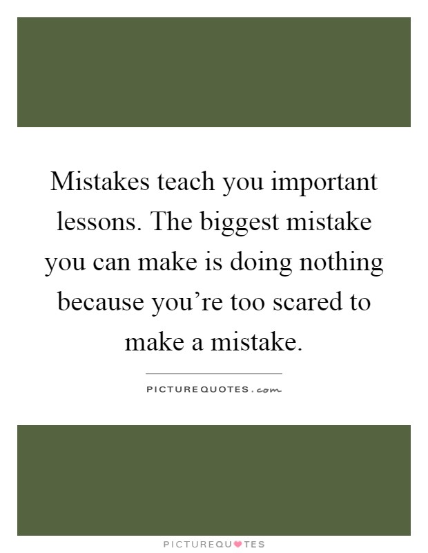 Mistakes teach you important lessons. The biggest mistake you can make is doing nothing because you're too scared to make a mistake Picture Quote #1