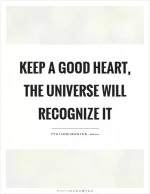 Keep a good heart, the universe will recognize it Picture Quote #1