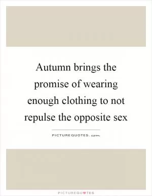 Autumn brings the promise of wearing enough clothing to not repulse the opposite sex Picture Quote #1