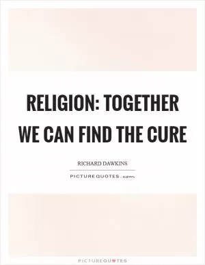 Religion: Together we can find the cure Picture Quote #1