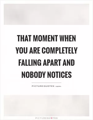 That moment when you are completely falling apart and nobody notices Picture Quote #1