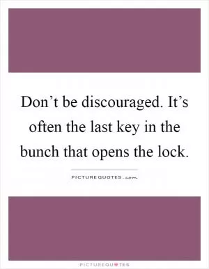 Don’t be discouraged. It’s often the last key in the bunch that opens the lock Picture Quote #1