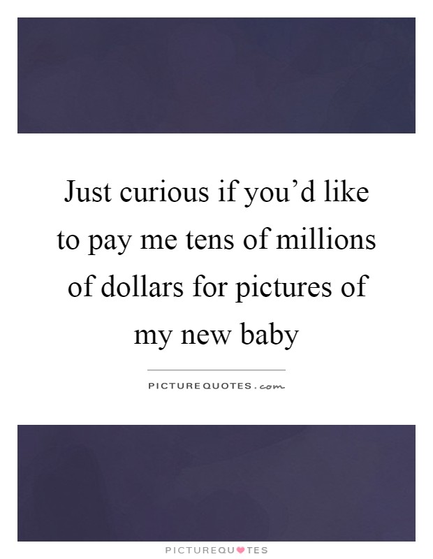 Just curious if you'd like to pay me tens of millions of dollars for pictures of my new baby Picture Quote #1