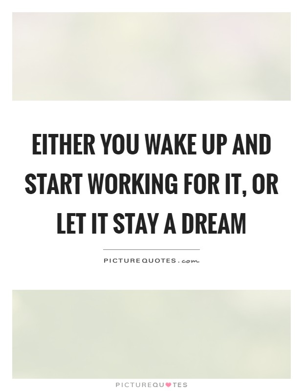 Either you wake up and start working for it, or let it stay a dream Picture Quote #1