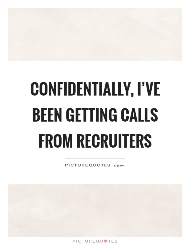 Confidentially, I've been getting calls from recruiters Picture Quote #1