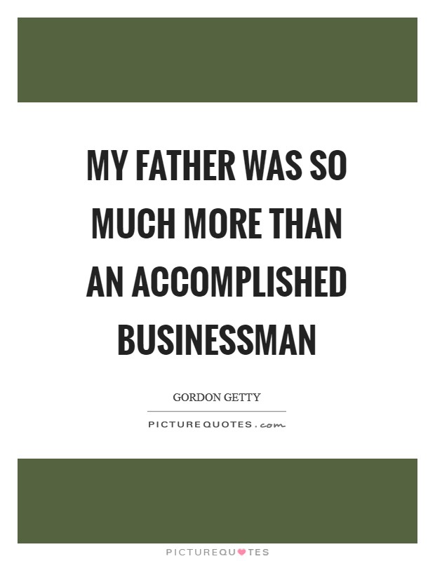 My father was so much more than an accomplished businessman Picture Quote #1