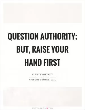 Question authority; but, raise your hand first Picture Quote #1