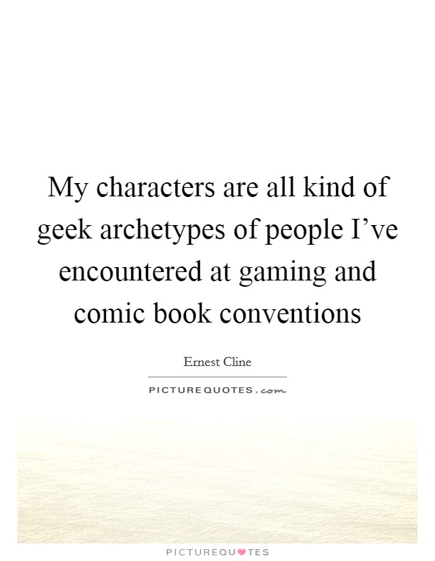 My characters are all kind of geek archetypes of people I've encountered at gaming and comic book conventions Picture Quote #1