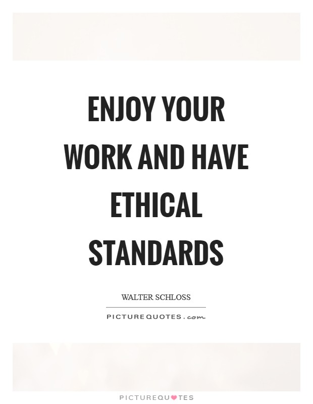 Enjoy your work and have ethical standards Picture Quote #1