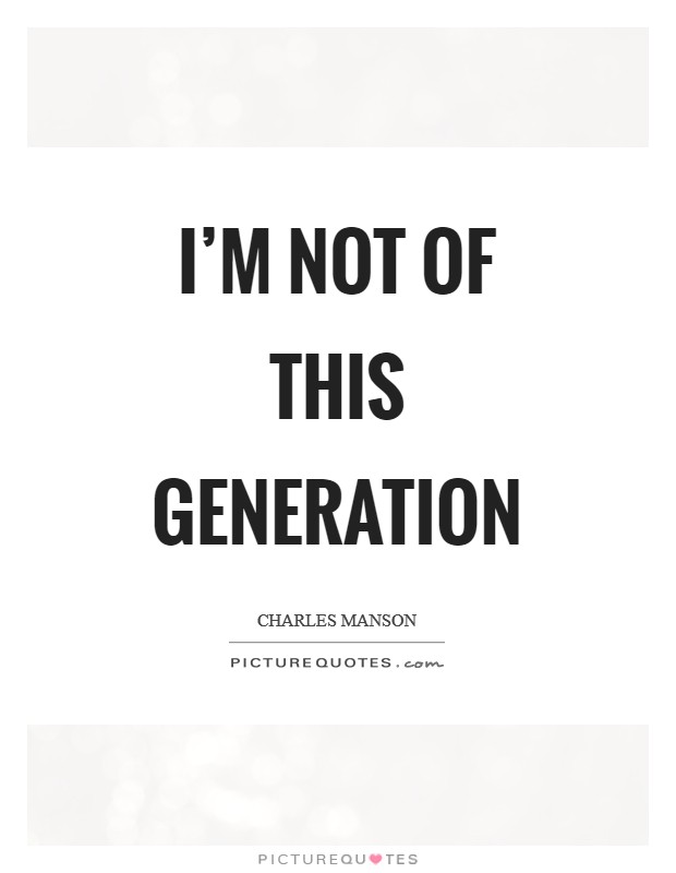 I'm not of this generation Picture Quote #1