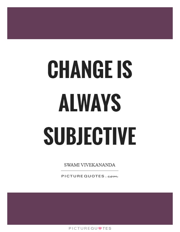 Change is always subjective Picture Quote #1