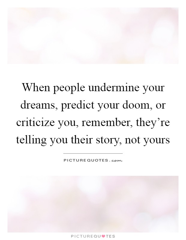 When people undermine your dreams, predict your doom, or criticize you, remember, they're telling you their story, not yours Picture Quote #1