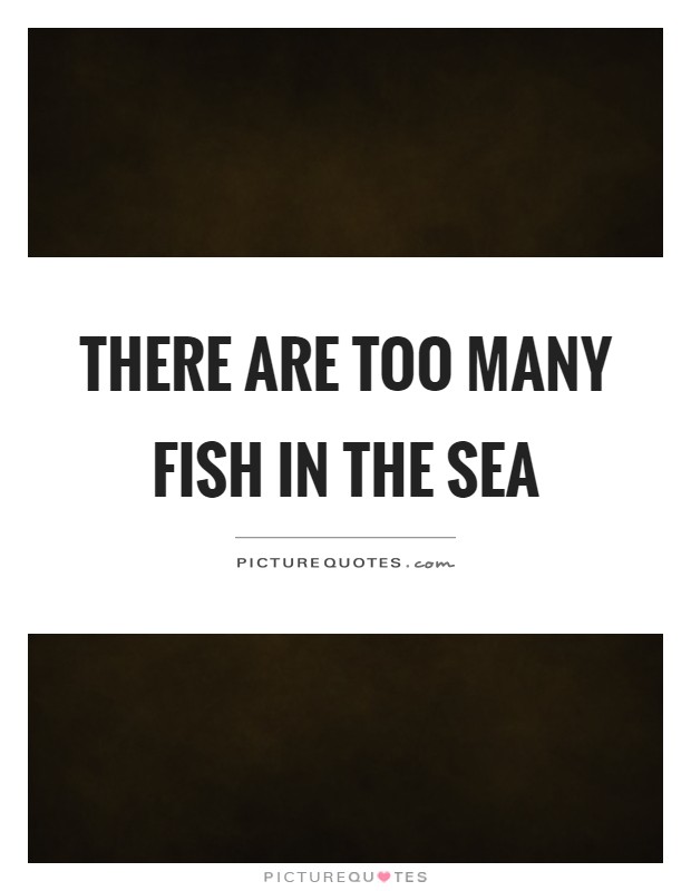 There are too many fish in the sea Picture Quote #1