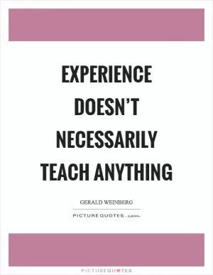 Experience doesn’t necessarily teach anything Picture Quote #1